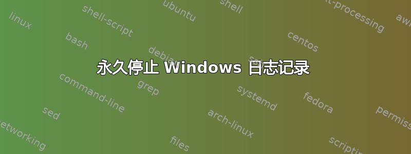 永久停止 Windows 日志记录