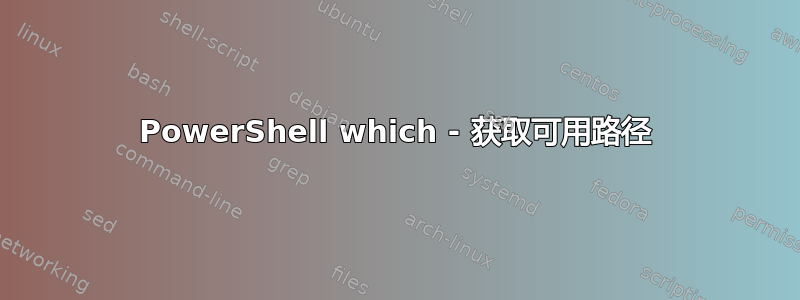 PowerShell which - 获取可用路径