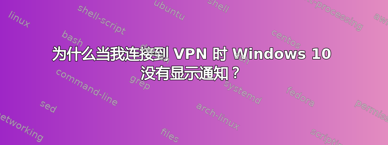 为什么当我连接到 VPN 时 Windows 10 没有显示通知？