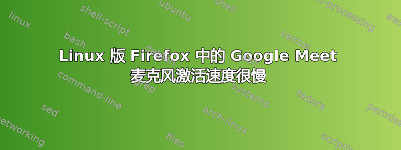 Linux 版 Firefox 中的 Google Meet 麦克风激活速度很慢