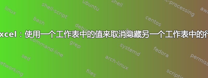 Excel：使用一个工作表中的值来取消隐藏另一个工作表中的行