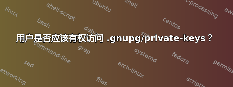 用户是否应该有权访问 .gnupg/private-keys？