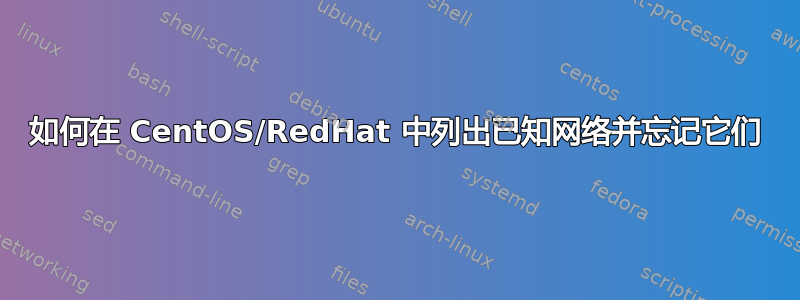 如何在 CentOS/RedHat 中列出已知网络并忘记它们