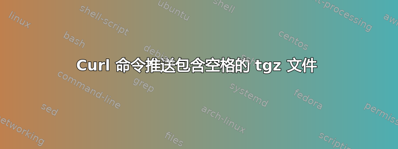 Curl 命令推送包含空格的 tgz 文件