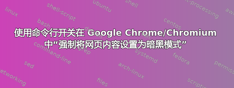 使用命令行开关在 Google Chrome/Chromium 中“强制将网页内容设置为暗黑模式”