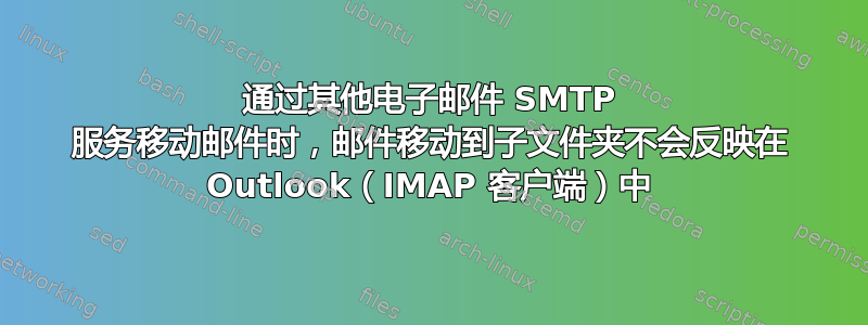 通过其他电子邮件 SMTP 服务移动邮件时，邮件移动到子文件夹不会反映在 Outlook（IMAP 客户端）中