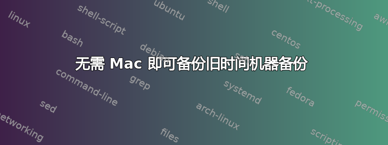 无需 Mac 即可备份旧时间机器备份