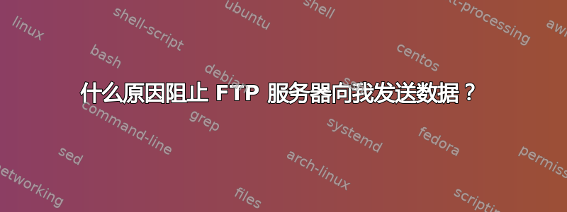 什么原因阻止 FTP 服务器向我发送数据？