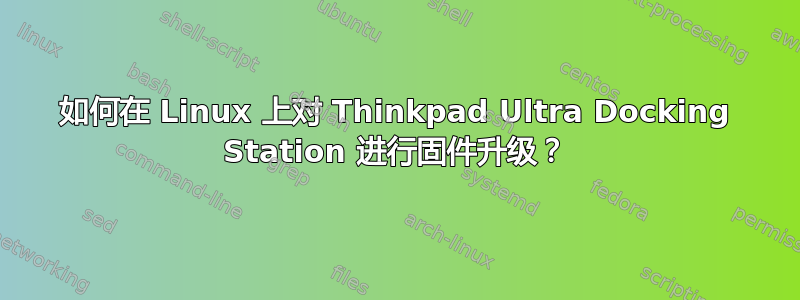 如何在 Linux 上对 Thinkpad Ultra Docking Station 进行固件升级？