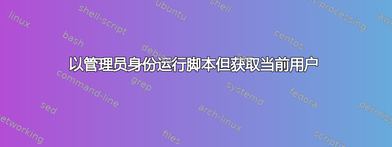 以管理员身份运行脚本但获取当前用户