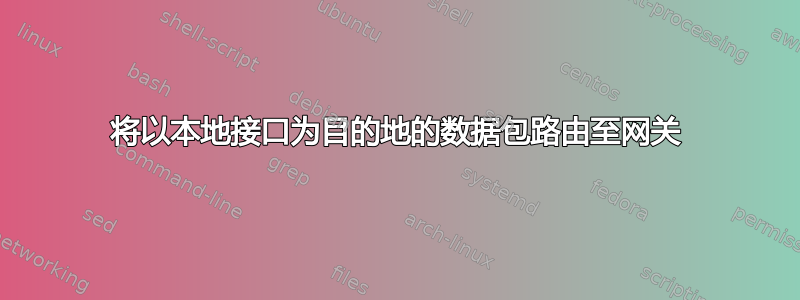 将以本地接口为目的地的数据包路由至网关