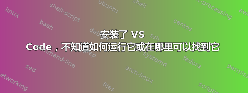 安装了 VS Code，不知道如何运行它或在哪里可以找到它