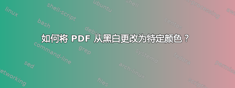 如何将 PDF 从黑白更改为特定颜色？