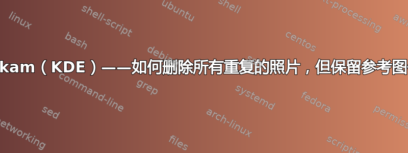 Digikam（KDE）——如何删除所有重复的照片，但保留参考图像？