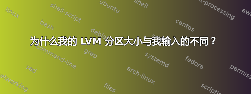 为什么我的 LVM 分区大小与我输入的不同？