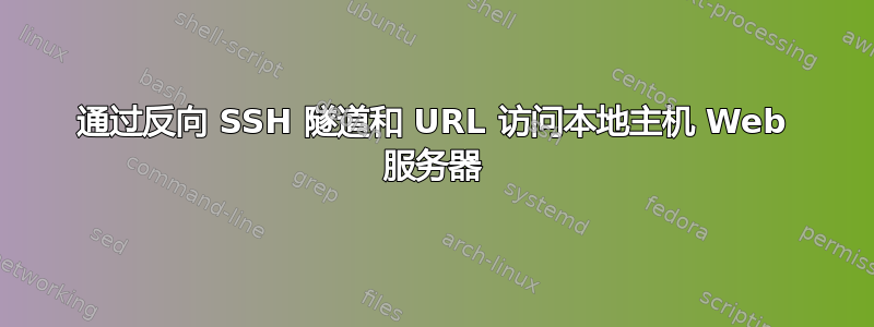 通过反向 SSH 隧道和 URL 访问本地主机 Web 服务器