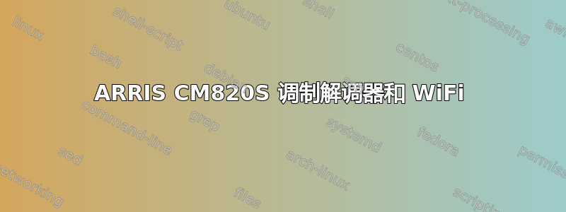 ARRIS CM820S 调制解调器和 WiFi