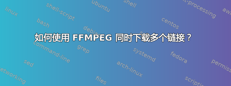 如何使用 FFMPEG 同时下载多个链接？