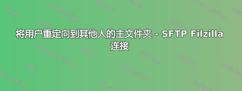 将用户重定向到其他人的主文件夹 - SFTP Filzilla 连接