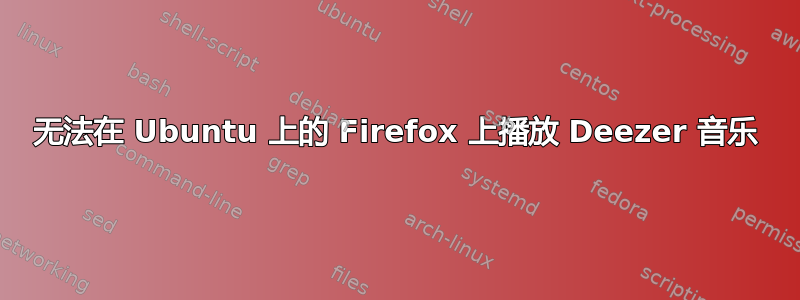 无法在 Ubuntu 上的 Firefox 上播放 Deezer 音乐