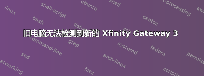 旧电脑无法检测到新的 Xfinity Gateway 3