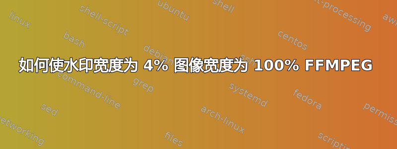 如何使水印宽度为 4% 图像宽度为 100% FFMPEG