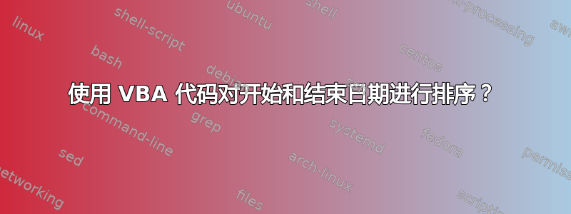 使用 VBA 代码对开始和结束日期进行排序？