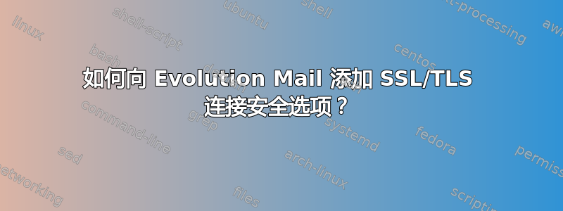 如何向 Evolution Mail 添加 SSL/TLS 连接安全选项？