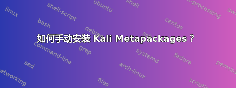 如何手动安装 Kali Metapackages？