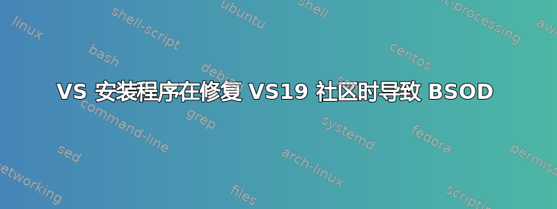 VS 安装程序在修复 VS19 社区时导致 BSOD