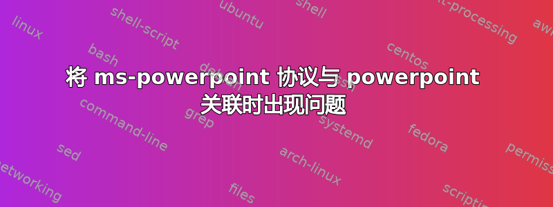 将 ms-powerpoint 协议与 powerpoint 关联时出现问题