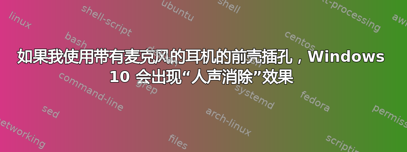 如果我使用带有麦克风的耳机的前壳插孔，Windows 10 会出现“人声消除”效果