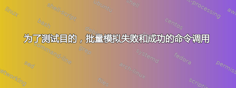 为了测试目的，批量模拟失败和成功的命令调用