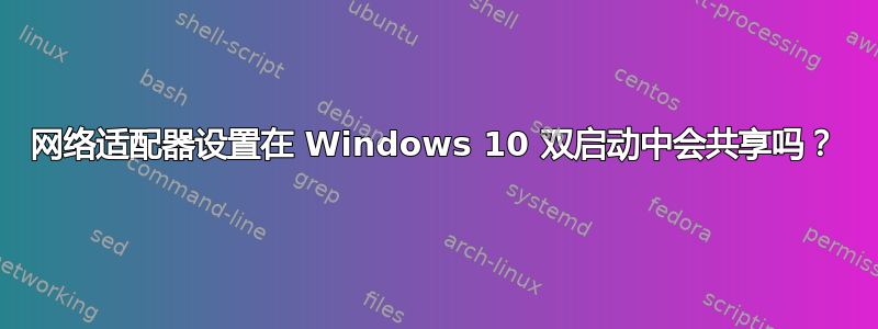 网络适​​配器设置在 Windows 10 双启动中会共享吗？