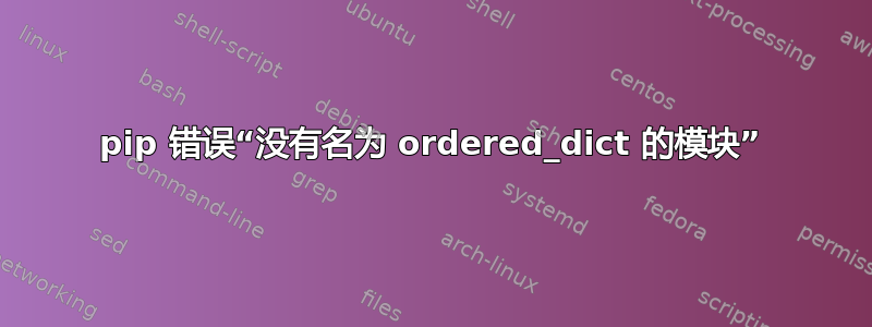 pip 错误“没有名为 ordered_dict 的模块”