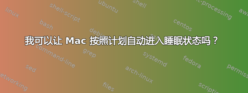 我可以让 Mac 按照计划自动进入睡眠状态吗？