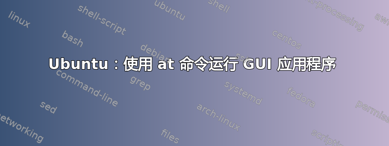 Ubuntu：使用 at 命令运行 GUI 应用程序