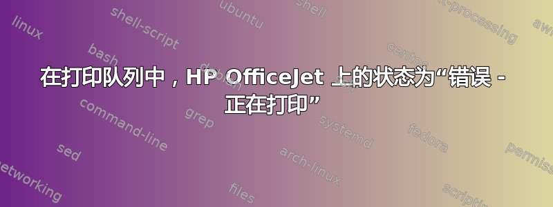 在打印队列中，HP OfficeJet 上的状态为“错误 - 正在打印”