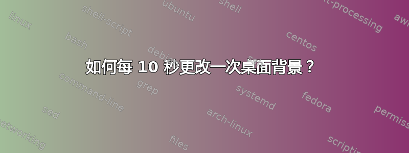 如何每 10 秒更改一次桌面背景？