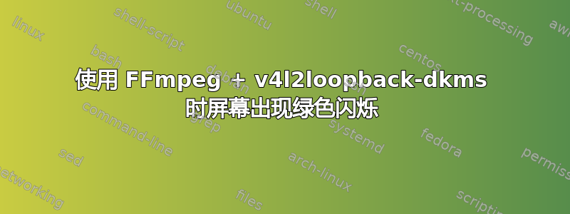 使用 FFmpeg + v4l2loopback-dkms 时屏幕出现绿色闪烁