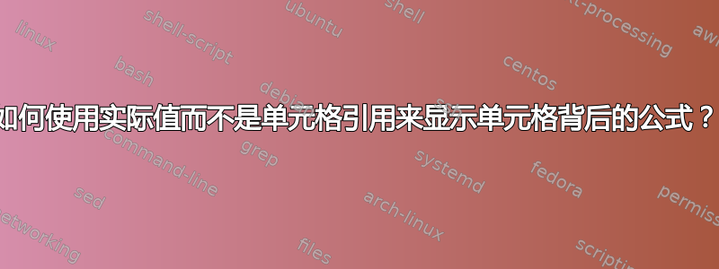 如何使用实际值而不是单元格引用来显示单元格背后的公式？