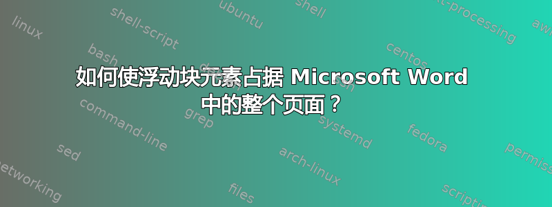 如何使浮动块元素占据 Microsoft Word 中的整个页面？