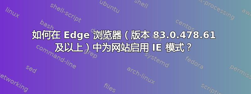 如何在 Edge 浏览器（版本 83.0.478.61 及以上）中为网站启用 IE 模式？