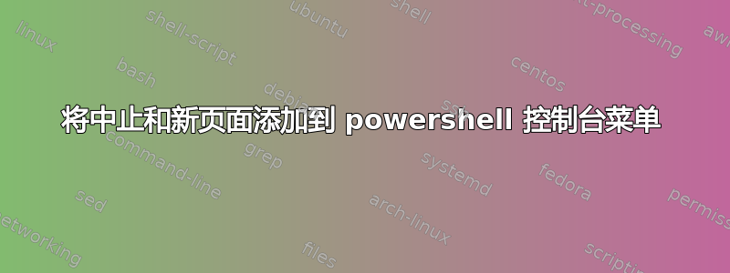 将中止和新页面添加到 powershell 控制台菜单