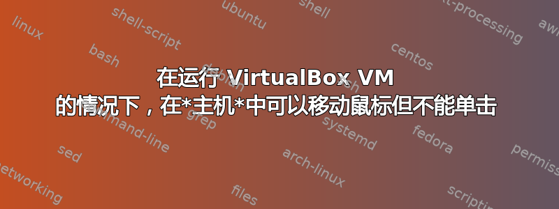 在运行 VirtualBox VM 的情况下，在*主机*中可以移动鼠标但不能单击