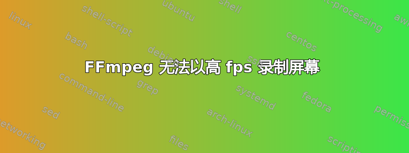 FFmpeg 无法以高 fps 录制屏幕