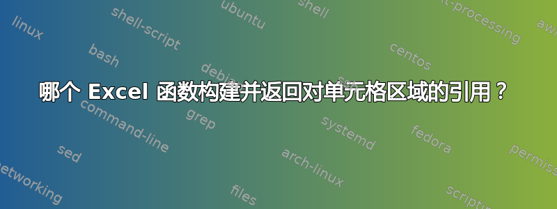 哪个 Excel 函数构建并返回对单元格区域的引用？