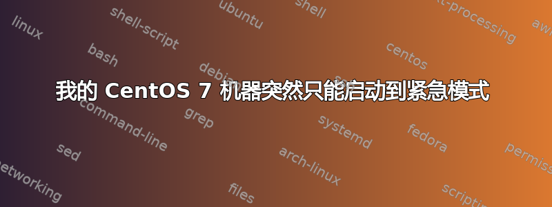 我的 CentOS 7 机器突然只能启动到紧急模式