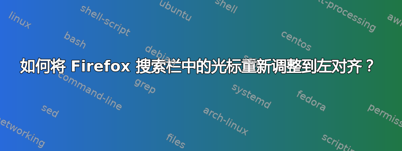 如何将 Firefox 搜索栏中的光标重新调整到左对齐？