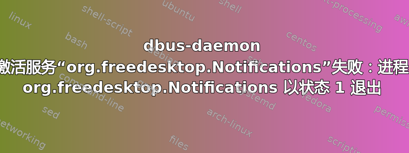 dbus-daemon 激活服务“org.freedesktop.Notifications”失败：进程 org.freedesktop.Notifications 以状态 1 退出